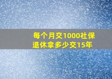 每个月交1000社保 退休拿多少交15年